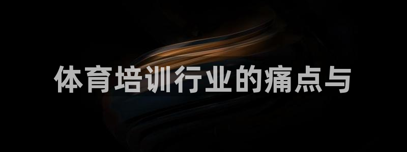 富联官方网站入口下载安卓：体育培训行业的痛点与