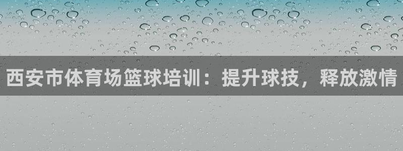 富联娱乐测速登录不上：西安市体育场篮球培训：提升球技